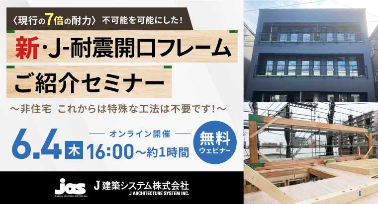 ＼申込受付開始／<br>【6/4(木)特別オンラインセミナーのご案内】<br>不可能を可能にした！新･J-耐震開口フレームのご紹介<br>～非住宅 これからは特殊な工法は不要です！～